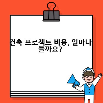 건축 프로젝트 비용, 얼마나 들까요?