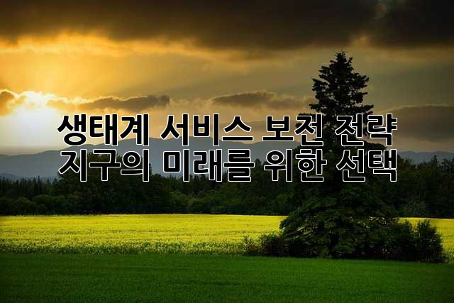 생태계 서비스 보전 전략: 지구의 미래를 위한 선택