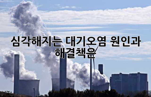 심각해지는 대기오염, 원인과 해결책은?