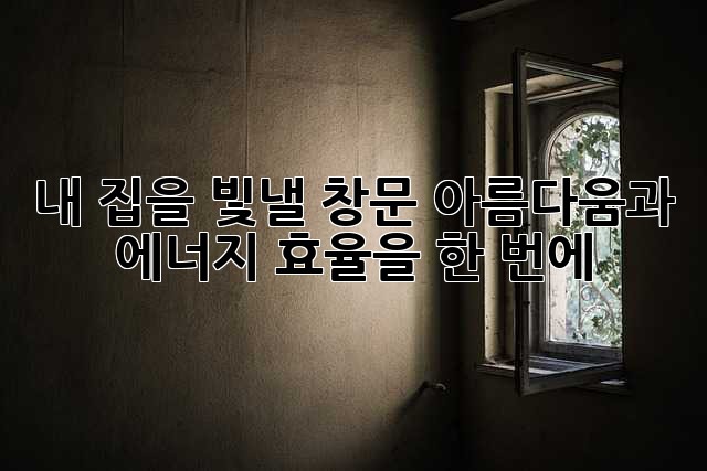 ✨내 집을 빛낼 창문, 아름다움과 에너지 효율을 한 번에!✨