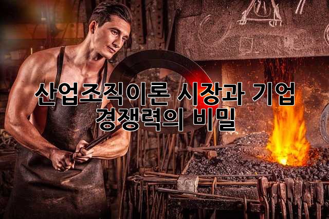 산업조직이론: 시장과 기업 경쟁력의 비밀