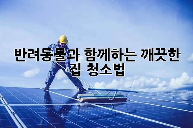 반려동물과 함께하는 깨끗한 집 청소법