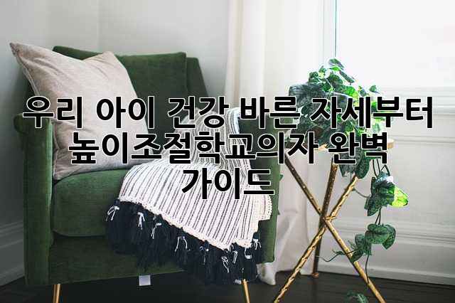 우리 아이 건강, 바른 자세부터! 높이조절학교의자 완벽 가이드