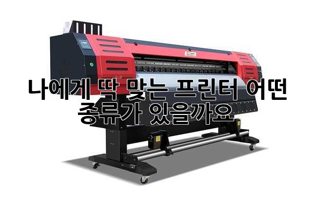 나에게 딱 맞는 프린터, 어떤 종류가 있을까요?
