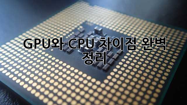 GPU와 CPU: 차이점 완벽 정리