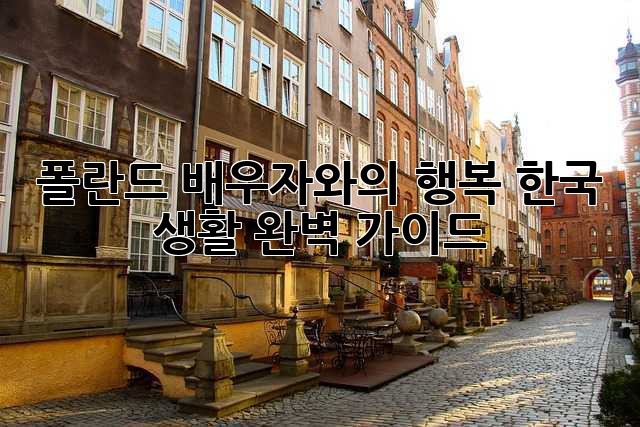 폴란드 배우자와의 행복, 한국 생활 완벽 가이드
