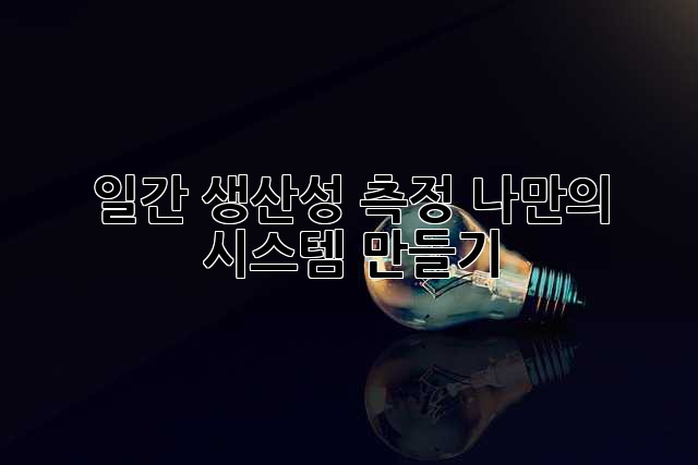 일간 생산성 측정, 나만의 시스템 만들기