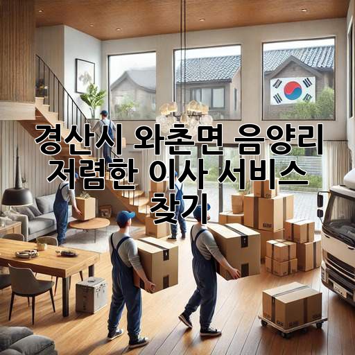 경산시 와촌면 음양리 저렴한 이사 서비스 찾기