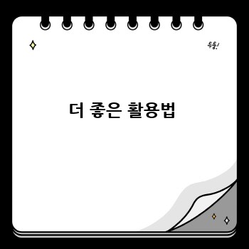 더 좋은 활용법